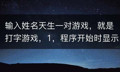 输入姓名天生一对游戏，就是打字游戏，1，程序开始时显示“打字设置”窗口
