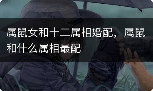 属鼠女和十二属相婚配，属鼠和什么属相最配