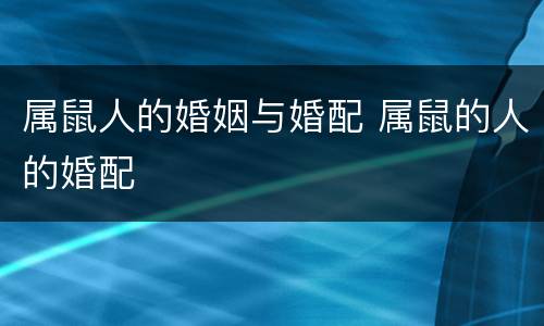 属鼠人的婚姻与婚配 属鼠的人的婚配