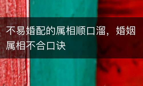 不易婚配的属相顺口溜，婚姻属相不合口诀