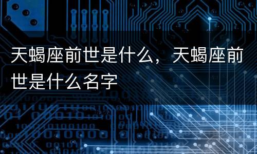 天蝎座前世是什么，天蝎座前世是什么名字