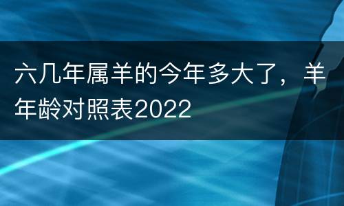 六几年属羊的今年多大了，羊年龄对照表2022