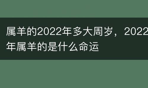 属羊的2022年多大周岁，2022年属羊的是什么命运