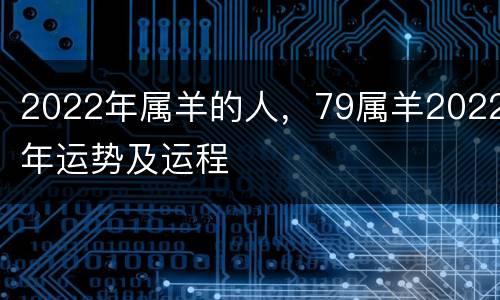 2022年属羊的人，79属羊2022年运势及运程