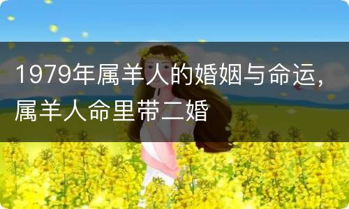 1979年属羊人的婚姻与命运，属羊人命里带二婚