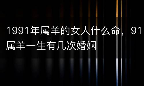 1991年属羊的女人什么命，91属羊一生有几次婚姻