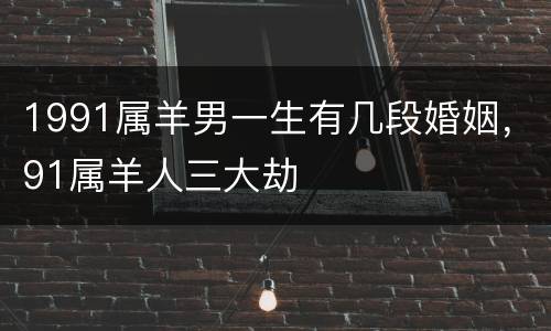 1991属羊男一生有几段婚姻，91属羊人三大劫