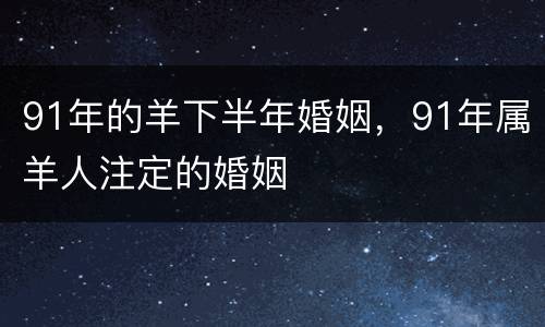 91年的羊下半年婚姻，91年属羊人注定的婚姻