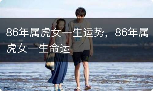 86年属虎女一生运势，86年属虎女一生命运