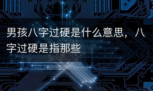 男孩八字过硬是什么意思，八字过硬是指那些