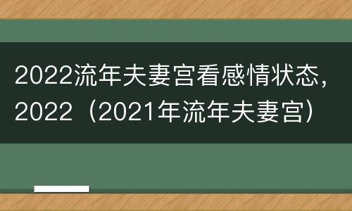 2022流年夫妻宫看感情状态，2022（2021年流年夫妻宫）