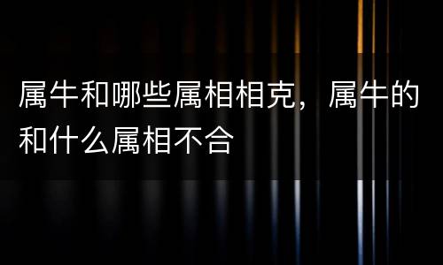 属牛和哪些属相相克，属牛的和什么属相不合