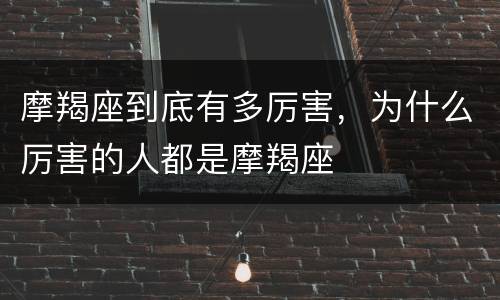 摩羯座到底有多厉害，为什么厉害的人都是摩羯座