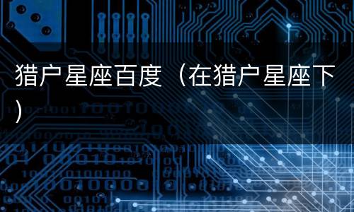 猎户星座百度（在猎户星座下）