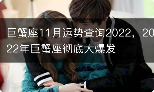 巨蟹座11月运势查询2022，2022年巨蟹座彻底大爆发