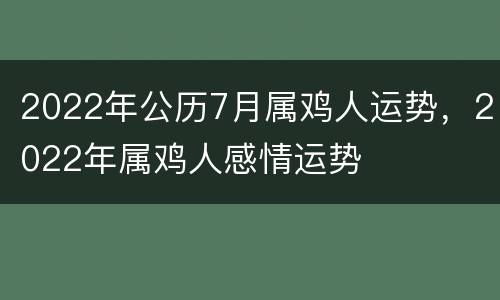 2022年公历7月属鸡人运势，2022年属鸡人感情运势