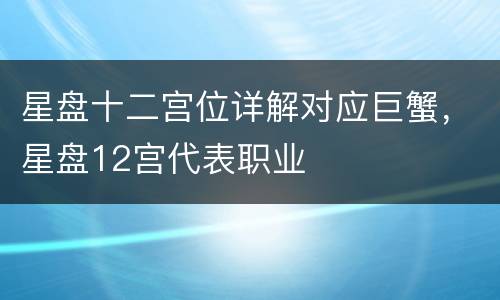 星盘十二宫位详解对应巨蟹，星盘12宫代表职业