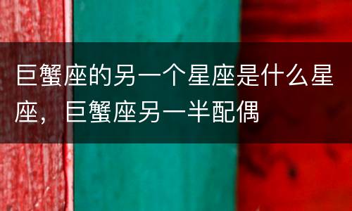 巨蟹座的另一个星座是什么星座，巨蟹座另一半配偶