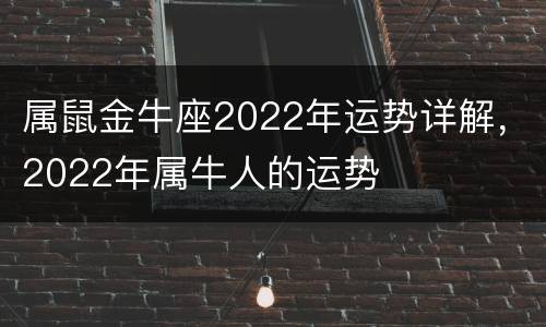 属鼠金牛座2022年运势详解，2022年属牛人的运势