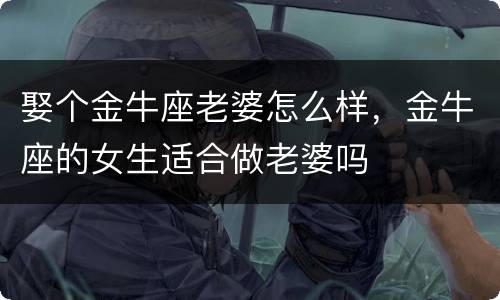 娶个金牛座老婆怎么样，金牛座的女生适合做老婆吗