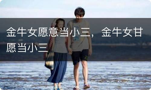 金牛女愿意当小三，金牛女甘愿当小三