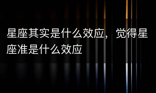 星座其实是什么效应，觉得星座准是什么效应