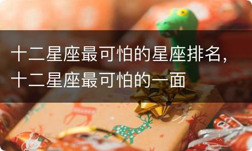 十二星座最可怕的星座排名，十二星座最可怕的一面