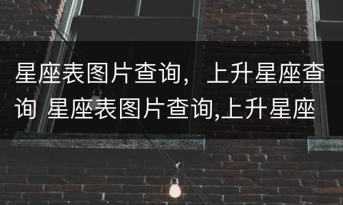 星座表图片查询，上升星座查询 星座表图片查询,上升星座查询下载