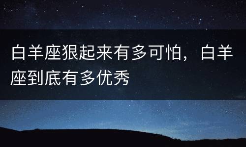 白羊座狠起来有多可怕，白羊座到底有多优秀