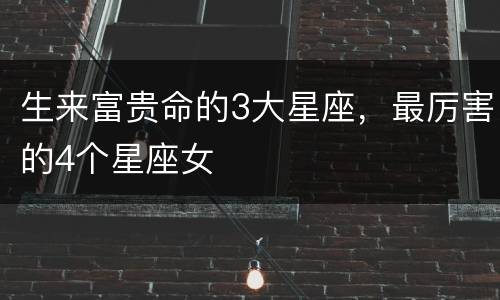 生来富贵命的3大星座，最厉害的4个星座女