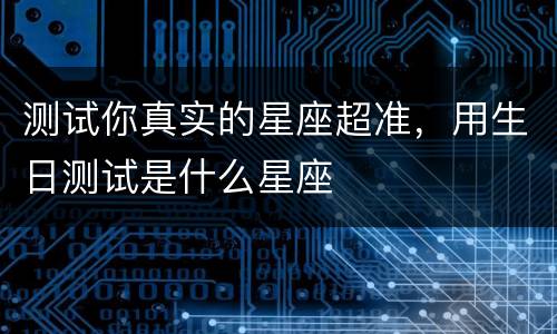 测试你真实的星座超准，用生日测试是什么星座