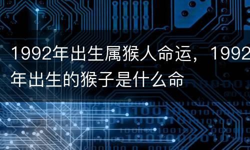 1992年出生属猴人命运，1992年出生的猴子是什么命