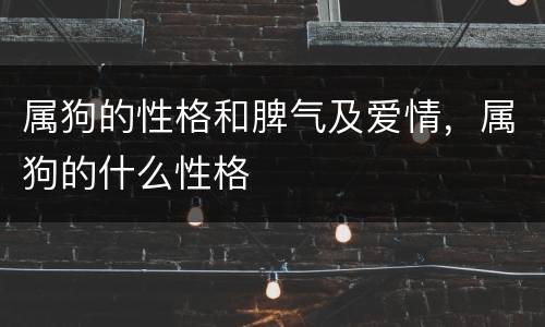 属狗的性格和脾气及爱情，属狗的什么性格