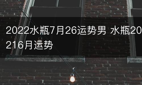 2022水瓶7月26运势男 水瓶20216月运势