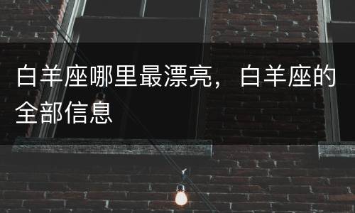 白羊座哪里最漂亮，白羊座的全部信息