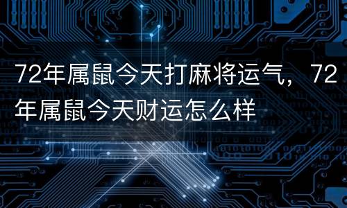 72年属鼠今天打麻将运气，72年属鼠今天财运怎么样