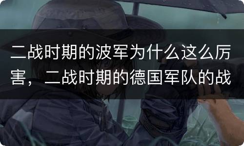 二战时期的波军为什么这么厉害，二战时期的德国军队的战斗力到底有多强