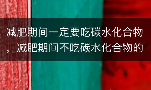 减肥期间一定要吃碳水化合物，减肥期间不吃碳水化合物的后果究竟有多严重呢