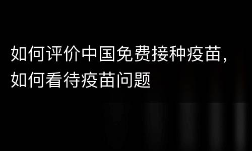 如何评价中国免费接种疫苗，如何看待疫苗问题
