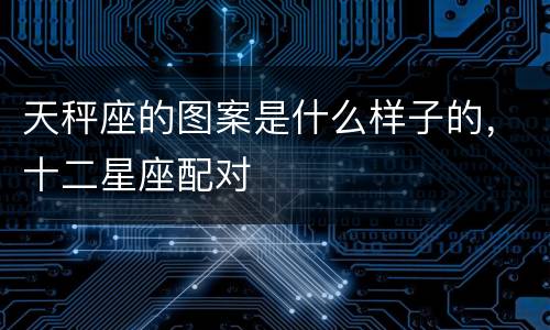 天秤座的图案是什么样子的，十二星座配对