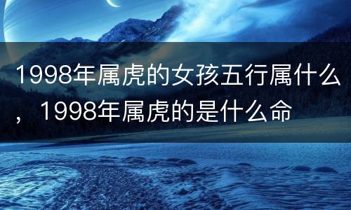 1998年属虎的女孩五行属什么，1998年属虎的是什么命
