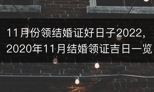 11月份领结婚证好日子2022，2020年11月结婚领证吉日一览表