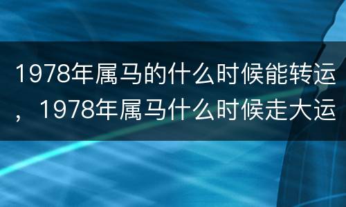 1978年属马的什么时候能转运，1978年属马什么时候走大运