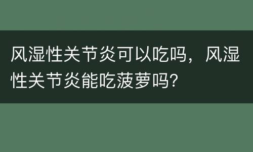 风湿性关节炎可以吃吗，风湿性关节炎能吃菠萝吗？