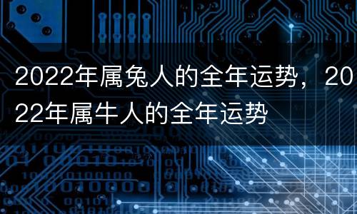 2022年属兔人的全年运势，2022年属牛人的全年运势