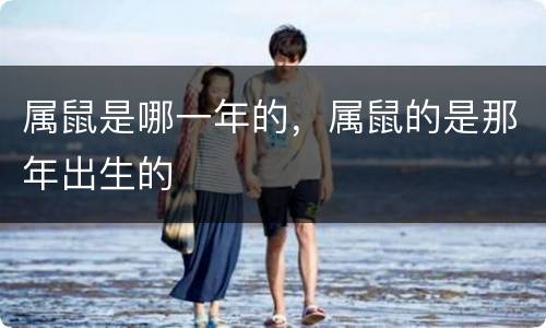 属鼠是哪一年的，属鼠的是那年出生的