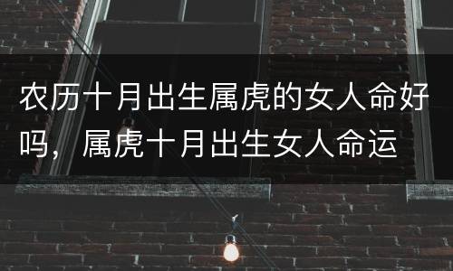 农历十月出生属虎的女人命好吗，属虎十月出生女人命运