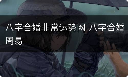 八字合婚非常运势网 八字合婚周易