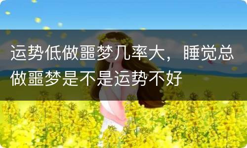 运势低做噩梦几率大，睡觉总做噩梦是不是运势不好