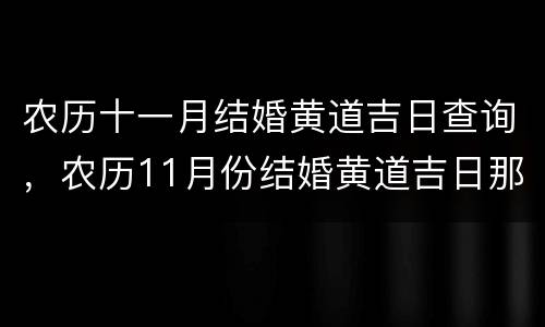 农历十一月结婚黄道吉日查询，农历11月份结婚黄道吉日那几天好